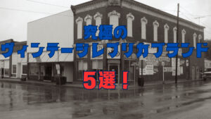 究極のヴィンテージレプリカブランド5選